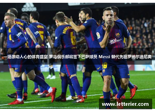 一场激动人心的体育盛宴 罗马俱乐部将签下巴萨球员 Messi 替代先祖罗纳尔迪尼奥