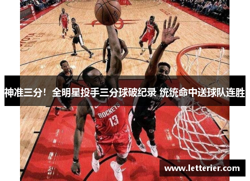神准三分！全明星投手三分球破纪录 统统命中送球队连胜