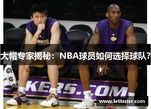 大帽专家揭秘：NBA球员如何选择球队？
