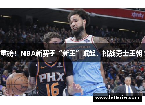 重磅！NBA新赛季“新王”崛起，挑战勇士王朝！