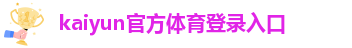 Kaiyun全站官网登录入口app下载